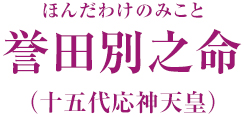 誉田別之命 ほんだわけのみこと (十五代応神天皇)