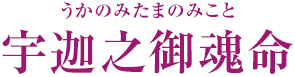 宇迦之御魂命 うかのみたまのみこと